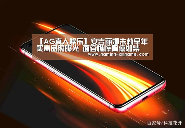 【AG真人娱乐】安吉丽娜朱莉早年买毒品照曝光 面容憔悴骨瘦如柴(图2) AG真人互动